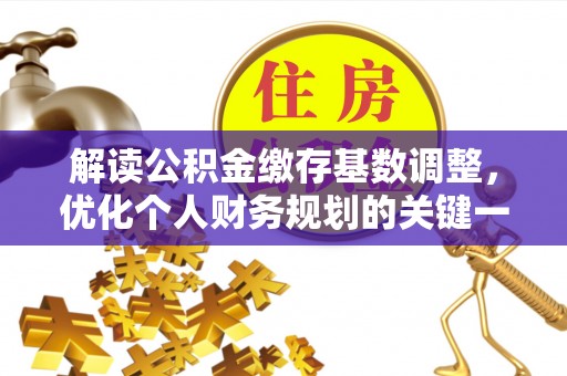 阿克苏解读公积金缴存基数调整，优化个人财务规划的关键一步