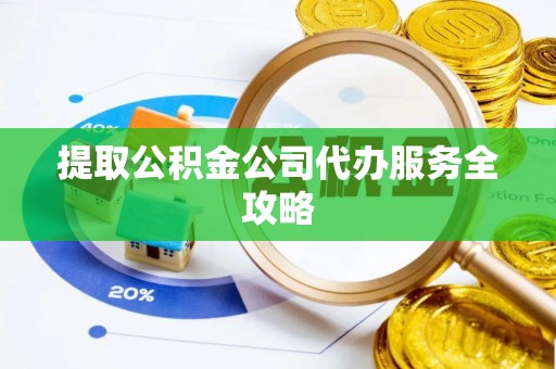 阿克苏提取公积金公司代办服务全攻略