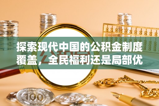 阿克苏探索现代中国的公积金制度覆盖，全民福利还是局部优势？