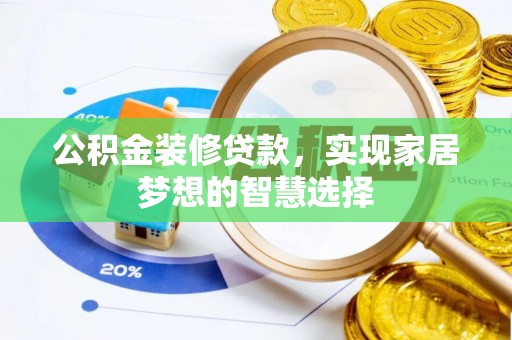 阿克苏公积金装修贷款，实现家居梦想的智慧选择