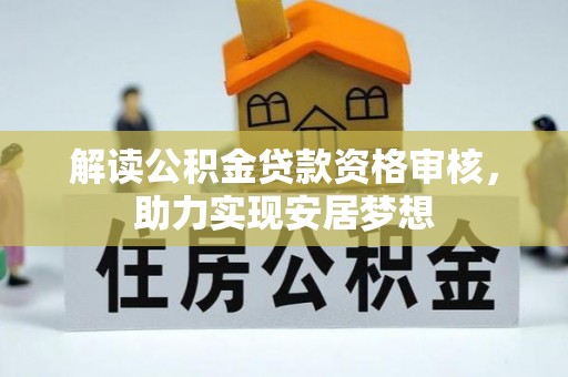 阿克苏解读公积金贷款资格审核，助力实现安居梦想