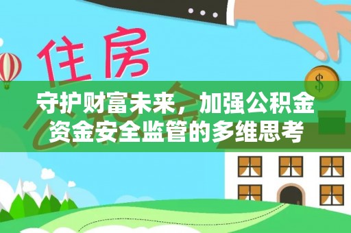 阿克苏守护财富未来，加强公积金资金安全监管的多维思考