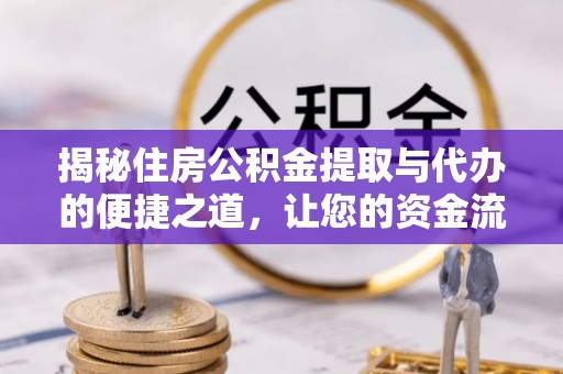 阿克苏揭秘住房公积金提取与代办的便捷之道，让您的资金流动更高效