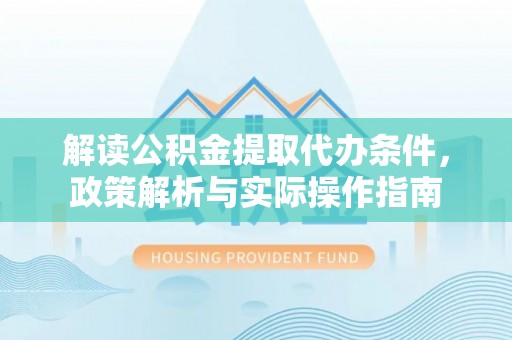 阿克苏解读公积金提取代办条件，政策解析与实际操作指南