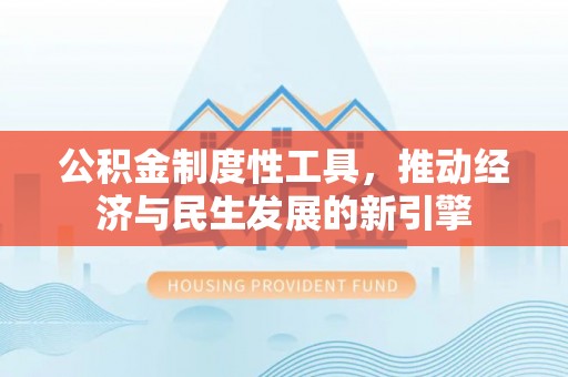 阿克苏公积金制度性工具，推动经济与民生发展的新引擎