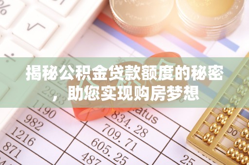 阿克苏揭秘公积金贷款额度的秘密，助您实现购房梦想