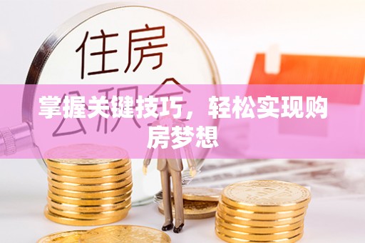 阿克苏掌握关键技巧，轻松实现购房梦想