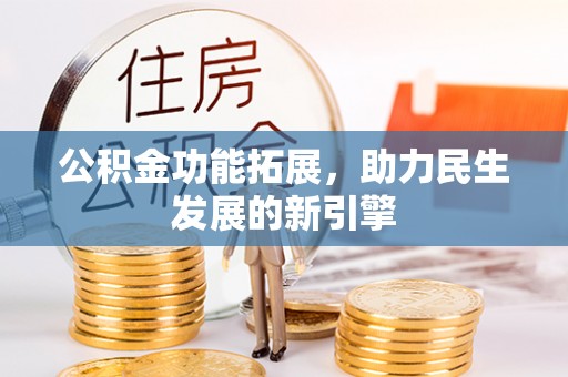 阿克苏公积金功能拓展，助力民生发展的新引擎
