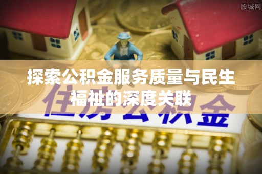 阿克苏探索公积金服务质量与民生福祉的深度关联