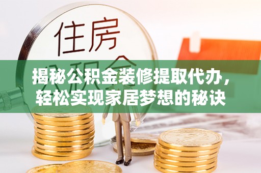 阿克苏揭秘公积金装修提取代办，轻松实现家居梦想的秘诀