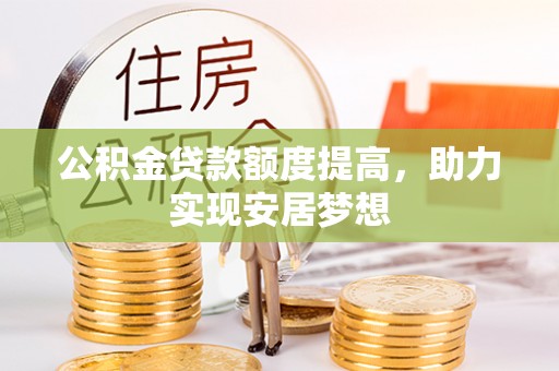 阿克苏公积金贷款额度提高，助力实现安居梦想