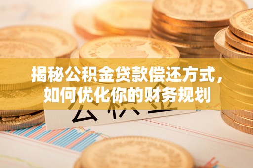 阿克苏揭秘公积金贷款偿还方式，如何优化你的财务规划