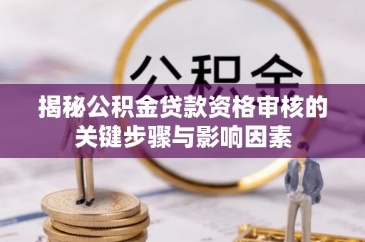 阿克苏揭秘公积金贷款资格审核的关键步骤与影响因素