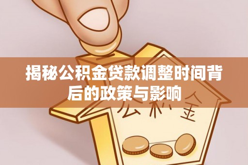 阿克苏揭秘公积金贷款调整时间背后的政策与影响