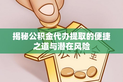 阿克苏揭秘公积金代办提取的便捷之道与潜在风险