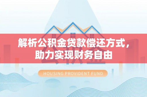 阿克苏解析公积金贷款偿还方式，助力实现财务自由