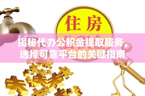 阿克苏揭秘代办公积金提取服务，选择可靠平台的关键指南