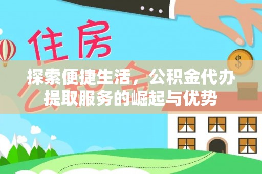 阿克苏探索便捷生活，公积金代办提取服务的崛起与优势