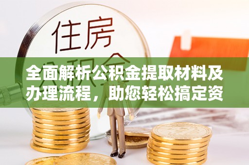 阿克苏全面解析公积金提取材料及办理流程，助您轻松搞定资金提取