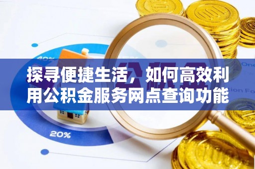 阿克苏探寻便捷生活，如何高效利用公积金服务网点查询功能