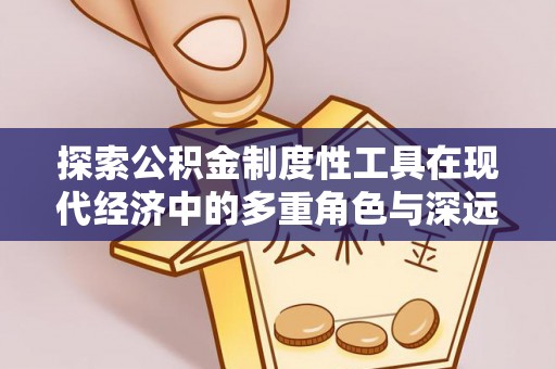 阿克苏探索公积金制度性工具在现代经济中的多重角色与深远影响
