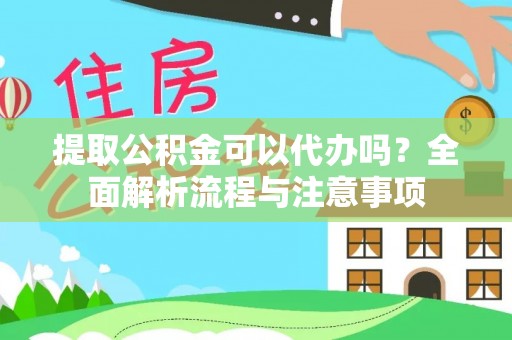 阿克苏提取公积金可以代办吗？全面解析流程与注意事项