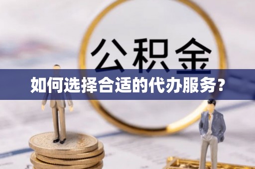 阿克苏如何选择合适的代办服务？