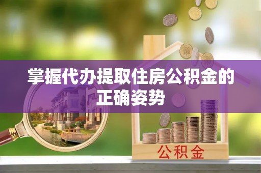 阿克苏掌握代办提取住房公积金的正确姿势