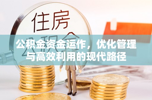 阿克苏公积金资金运作，优化管理与高效利用的现代路径