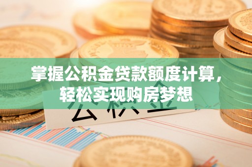 阿克苏掌握公积金贷款额度计算，轻松实现购房梦想