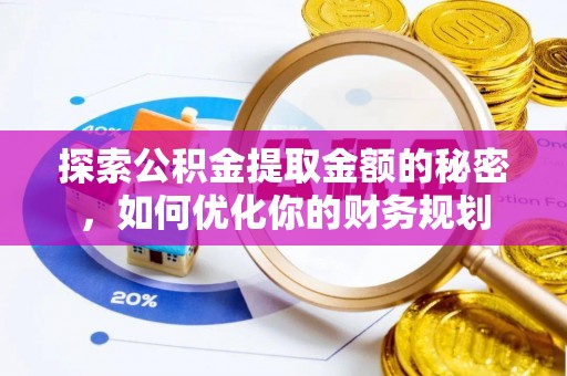 阿克苏探索公积金提取金额的秘密，如何优化你的财务规划