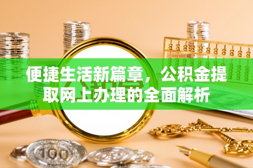 阿克苏便捷生活新篇章，公积金提取网上办理的全面解析
