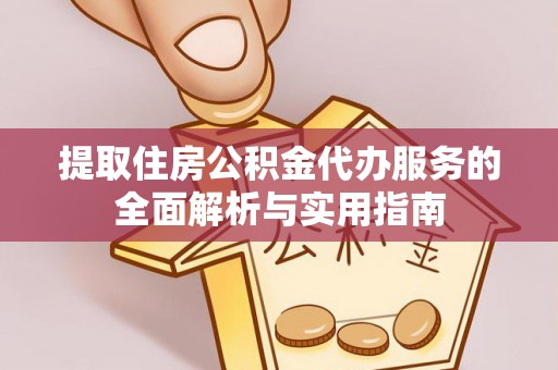 阿克苏提取住房公积金代办服务的全面解析与实用指南