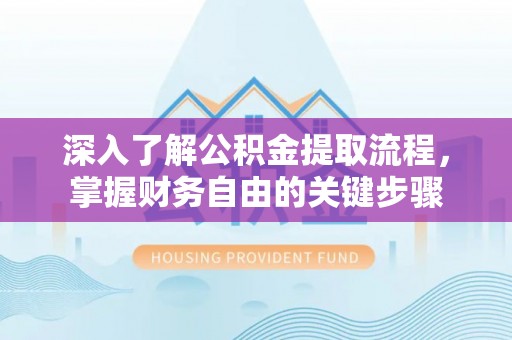 阿克苏深入了解公积金提取流程，掌握财务自由的关键步骤