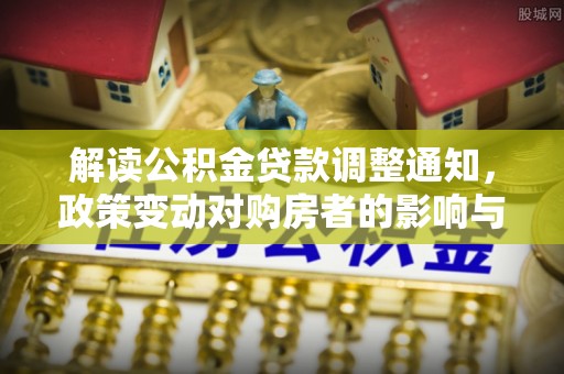 阿克苏解读公积金贷款调整通知，政策变动对购房者的影响与应对策略