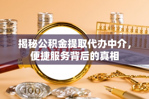 阿克苏揭秘公积金提取代办中介，便捷服务背后的真相