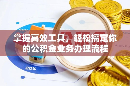 阿克苏掌握高效工具，轻松搞定你的公积金业务办理流程