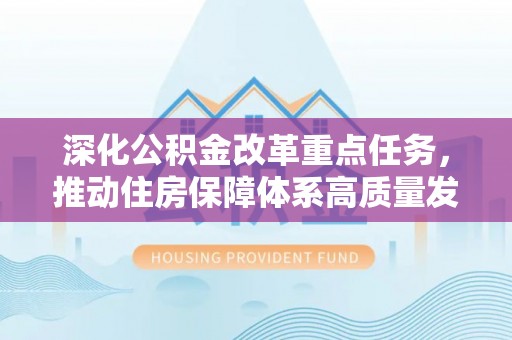 阿克苏深化公积金改革重点任务，推动住房保障体系高质量发展