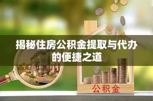 阿克苏揭秘住房公积金提取与代办的便捷之道