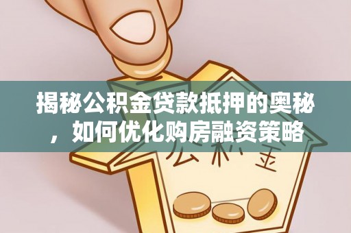 阿克苏揭秘公积金贷款抵押的奥秘，如何优化购房融资策略