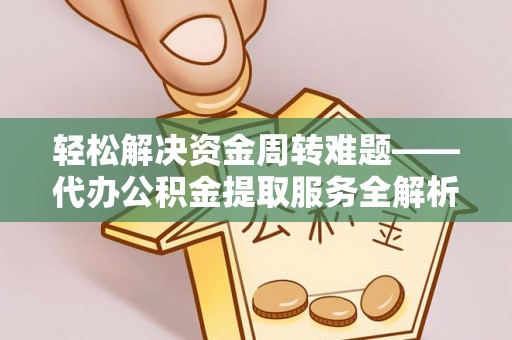 阿克苏轻松解决资金周转难题——代办公积金提取服务全解析