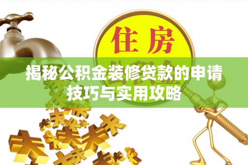 阿克苏揭秘公积金装修贷款的申请技巧与实用攻略