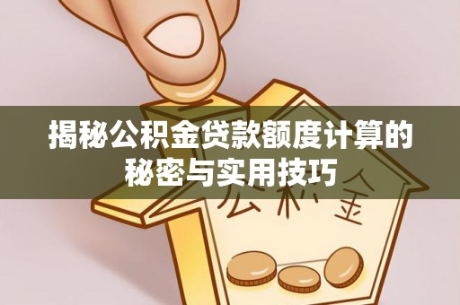 阿克苏揭秘公积金贷款额度计算的秘密与实用技巧