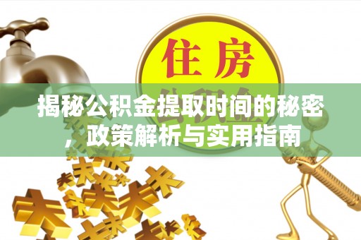 阿克苏揭秘公积金提取时间的秘密，政策解析与实用指南