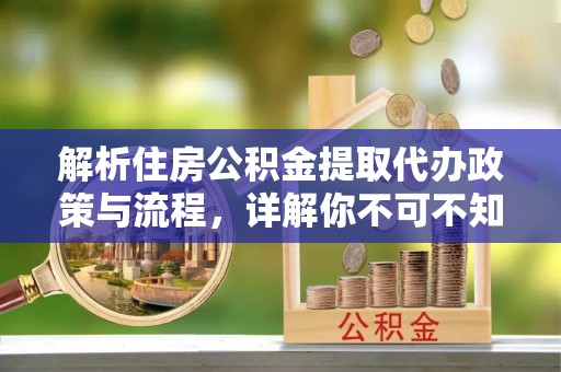 阿克苏解析住房公积金提取代办政策与流程，详解你不可不知的关键点