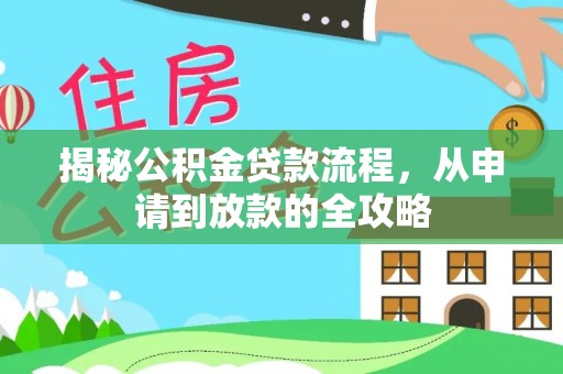 阿克苏揭秘公积金贷款流程，从申请到放款的全攻略
