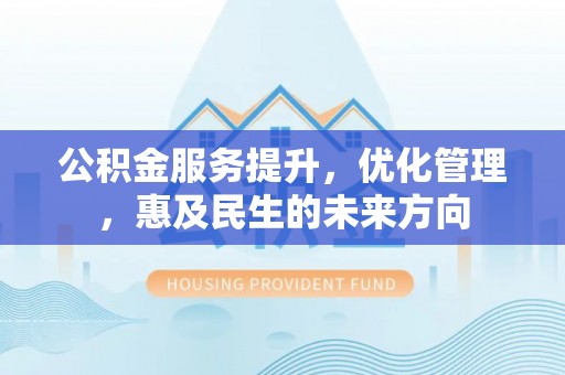阿克苏公积金服务提升，优化管理，惠及民生的未来方向