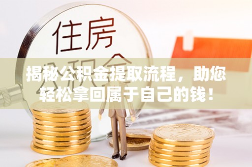 阿克苏揭秘公积金提取流程，助您轻松拿回属于自己的钱！