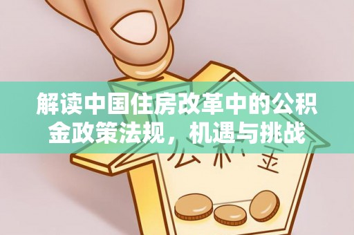 阿克苏解读中国住房改革中的公积金政策法规，机遇与挑战