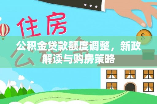 阿克苏公积金贷款额度调整，新政解读与购房策略